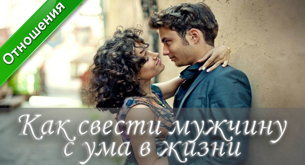 Как свести с ума мужчину, как свести с ума парня, как стать привлекательной, как стать интересной, как вести себя с мужчиной, как стать лучшей
