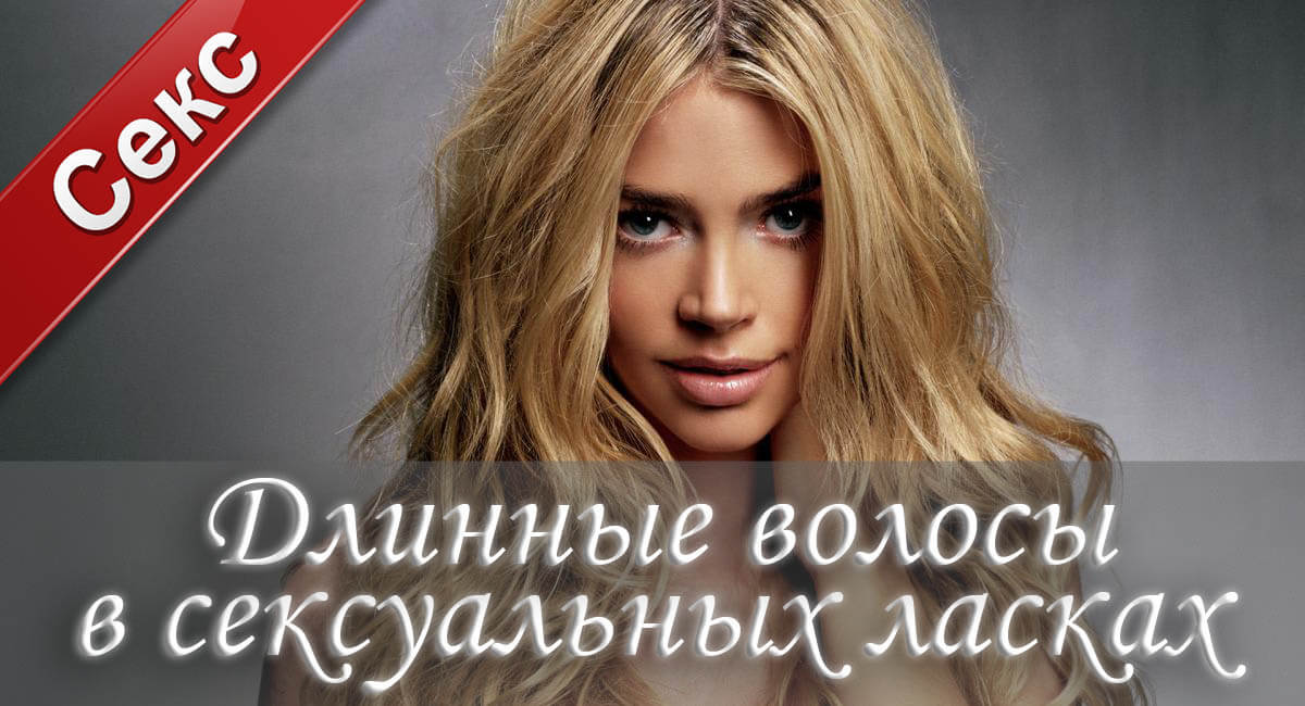 Длинные волосы, как ласкать мужчину, секс фантазии