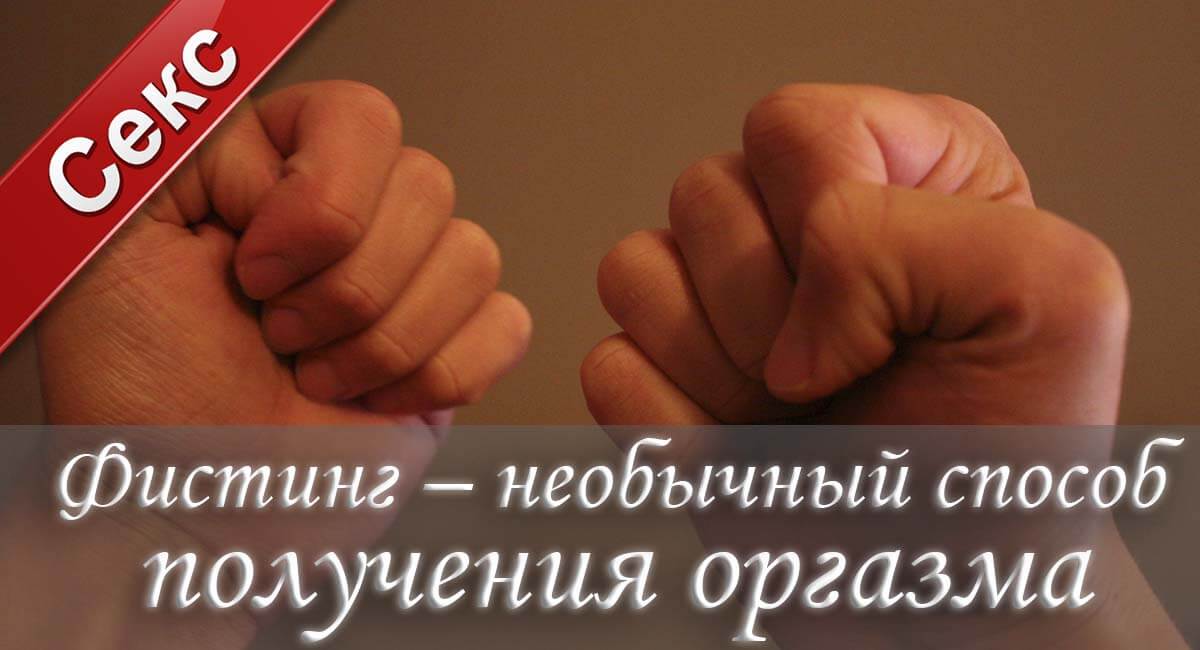 что такое фистинг, как заниматься фистингом