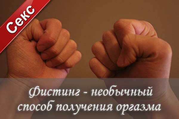 что такое фистинг, как заниматься фистингом