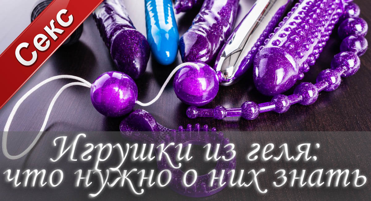 секс игрушки, игрушки из геля, уход за секс-игрушками