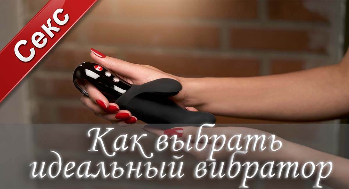 Как выбрать вибратор, какой выбрать вибратор, выбрать хороший вибратор, как правильно выбрать вибратор, вибратор, купить вибратор.