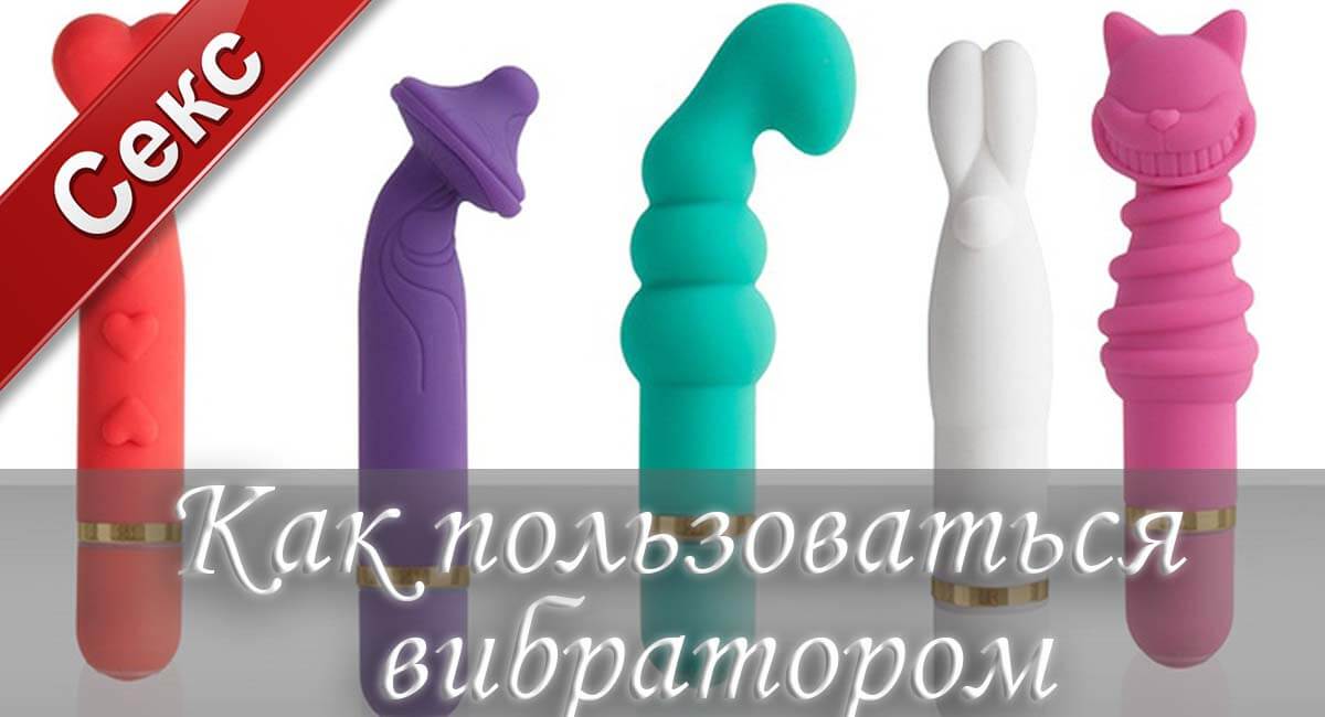 что делать с вибратором, как пользоваться вибратором
