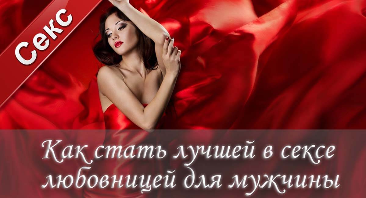 Как стать лучшей любовницей, чего мужчина хочет в сексе, как довести мужчину до оргазма, что делать в постели, как научиться сексу