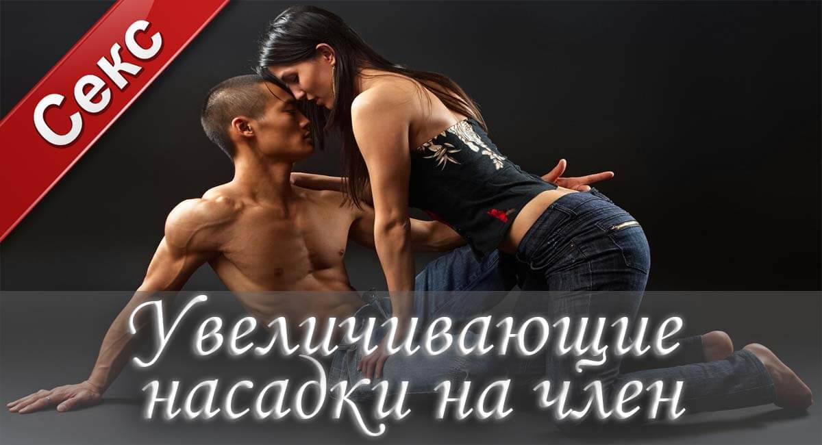 Насадки увеличивающие член, насадки увеличивающие половой член, купить увеличивающие член насадки, насадка увеличивающая толщину члена